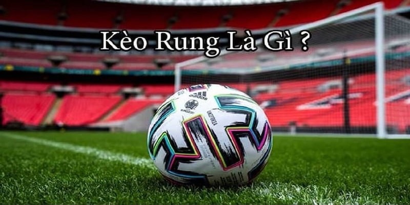 Tìm hiểu đôi chút về kèo rung là gì